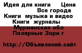 Идея для книги.  › Цена ­ 2 700 000 - Все города Книги, музыка и видео » Книги, журналы   . Мурманская обл.,Полярные Зори г.